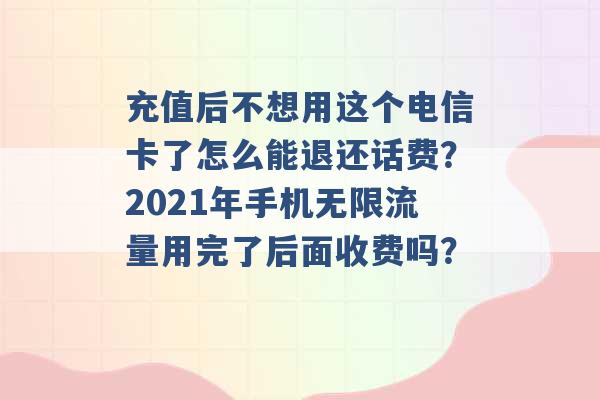 充值后不想用这个电信卡了怎么能退还话费？2021年手机无限流量用完了后面收费吗？ -第1张图片-电信联通移动号卡网