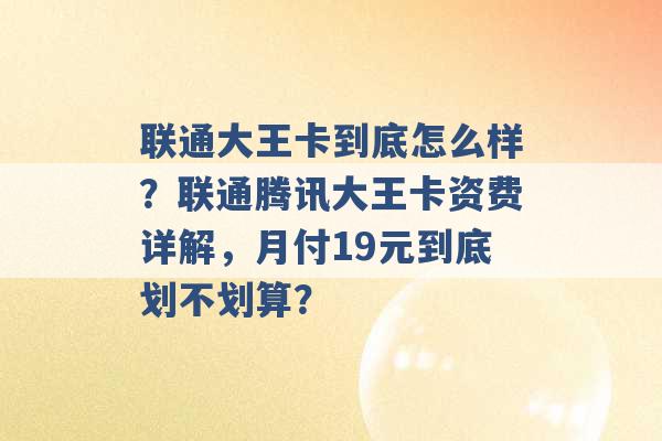 联通大王卡到底怎么样？联通腾讯大王卡资费详解，月付19元到底划不划算？ -第1张图片-电信联通移动号卡网