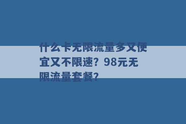 什么卡无限流量多又便宜又不限速？98元无限流量套餐？ -第1张图片-电信联通移动号卡网