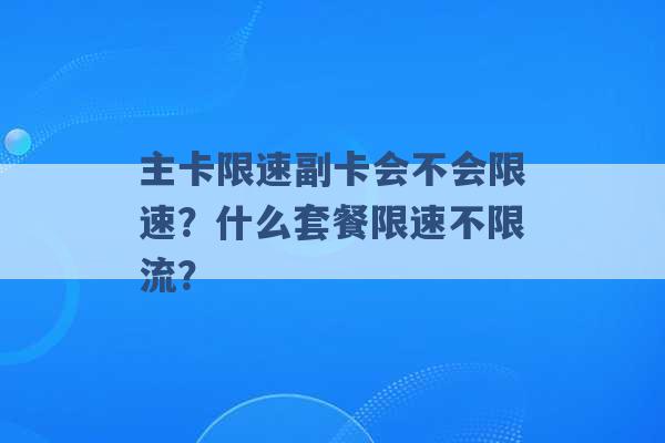 主卡限速副卡会不会限速？什么套餐限速不限流？ -第1张图片-电信联通移动号卡网