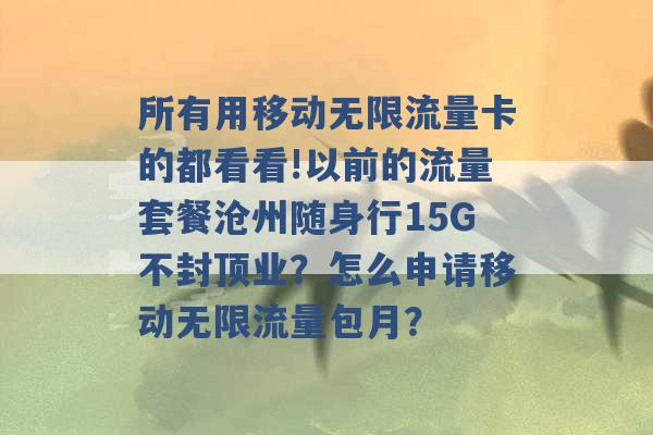 所有用移动无限流量卡的都看看!以前的流量套餐沧州随身行15G不封顶业？怎么申请移动无限流量包月？ -第1张图片-电信联通移动号卡网