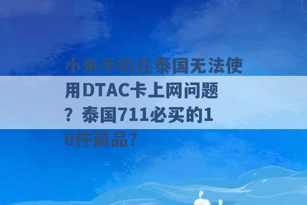 小米手机在泰国无法使用DTAC卡上网问题？泰国711必买的10件商品？ -第1张图片-电信联通移动号卡网