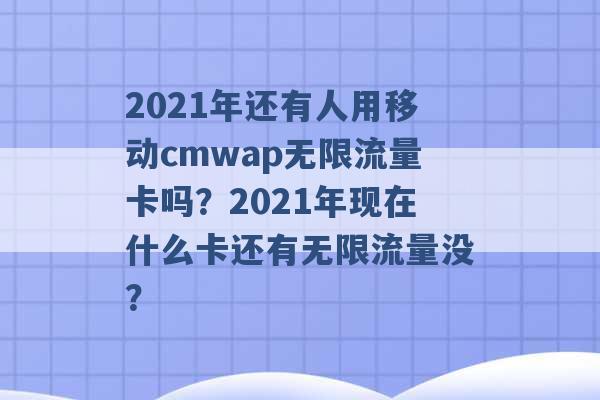 2021年还有人用移动cmwap无限流量卡吗？2021年现在什么卡还有无限流量没？ -第1张图片-电信联通移动号卡网