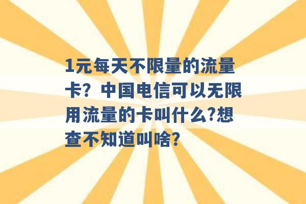 1元每天不限量的流量卡？中国电信可以无限用流量的卡叫什么?想查不知道叫啥？ -第1张图片-电信联通移动号卡网