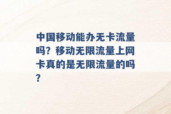 中国移动能办无卡流量吗？移动无限流量上网卡真的是无限流量的吗？ -第1张图片-电信联通移动号卡网