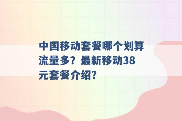 中国移动套餐哪个划算流量多？最新移动38元套餐介绍？ -第1张图片-电信联通移动号卡网