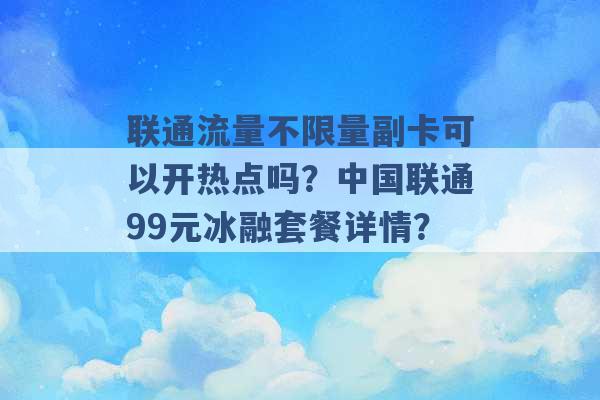 联通流量不限量副卡可以开热点吗？中国联通99元冰融套餐详情？ -第1张图片-电信联通移动号卡网