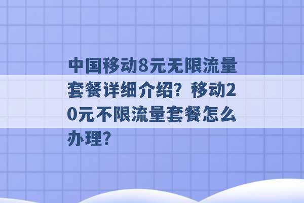 中国移动8元无限流量套餐详细介绍？移动20元不限流量套餐怎么办理？ -第1张图片-电信联通移动号卡网