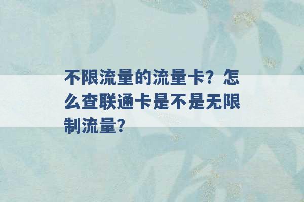 不限流量的流量卡？怎么查联通卡是不是无限制流量？ -第1张图片-电信联通移动号卡网