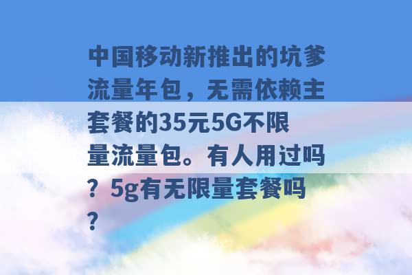 中国移动新推出的坑爹流量年包，无需依赖主套餐的35元5G不限量流量包。有人用过吗？5g有无限量套餐吗？ -第1张图片-电信联通移动号卡网