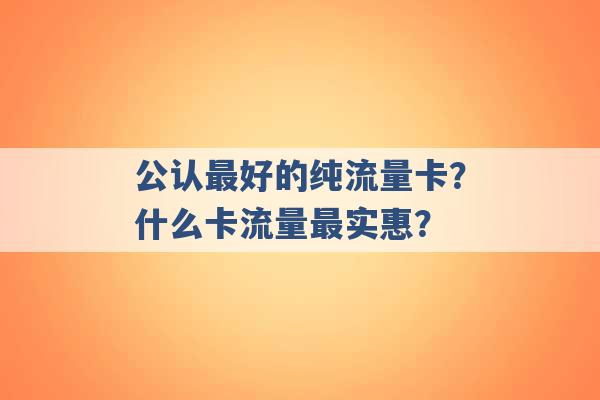 公认最好的纯流量卡？什么卡流量最实惠？ -第1张图片-电信联通移动号卡网