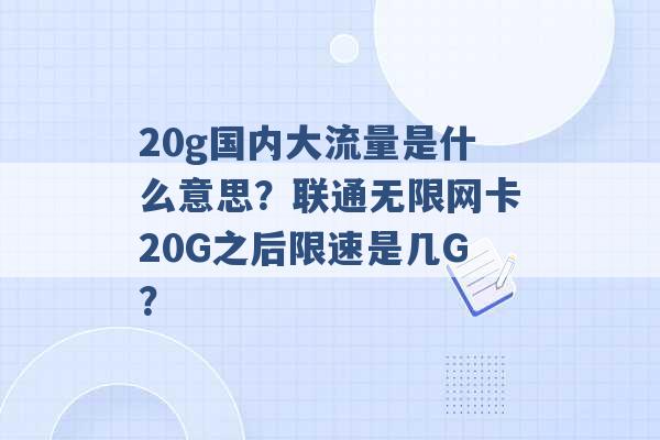 20g国内大流量是什么意思？联通无限网卡20G之后限速是几G？ -第1张图片-电信联通移动号卡网