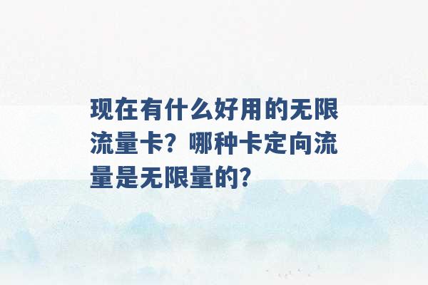 现在有什么好用的无限流量卡？哪种卡定向流量是无限量的？ -第1张图片-电信联通移动号卡网