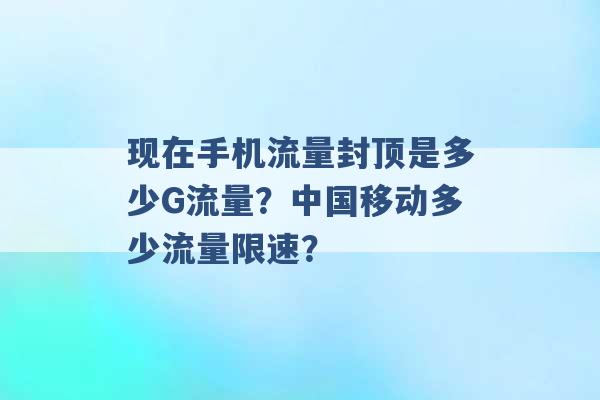 现在手机流量封顶是多少G流量？中国移动多少流量限速？ -第1张图片-电信联通移动号卡网