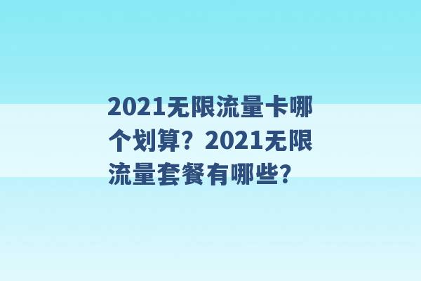 2021无限流量卡哪个划算？2021无限流量套餐有哪些？ -第1张图片-电信联通移动号卡网