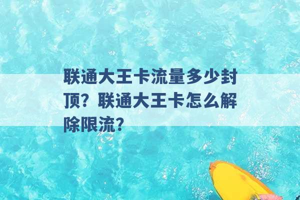 联通大王卡流量多少封顶？联通大王卡怎么解除限流？ -第1张图片-电信联通移动号卡网