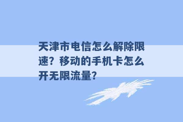 天津市电信怎么解除限速？移动的手机卡怎么开无限流量？ -第1张图片-电信联通移动号卡网