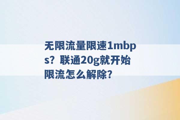 无限流量限速1mbps？联通20g就开始限流怎么解除？ -第1张图片-电信联通移动号卡网