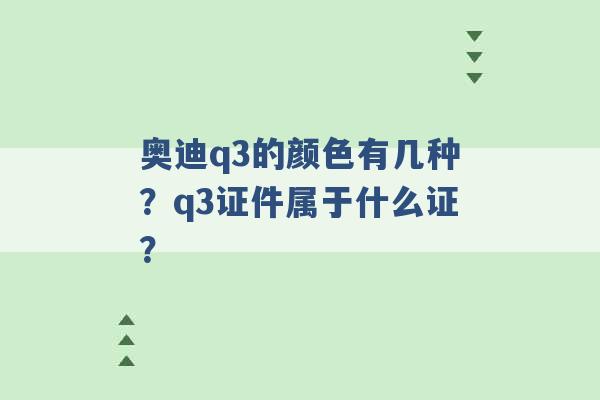 奥迪q3的颜色有几种？q3证件属于什么证？ -第1张图片-电信联通移动号卡网