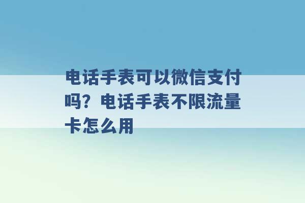 电话手表可以微信支付吗？电话手表不限流量卡怎么用 -第1张图片-电信联通移动号卡网