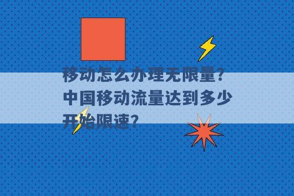 移动怎么办理无限量？中国移动流量达到多少开始限速？ -第1张图片-电信联通移动号卡网