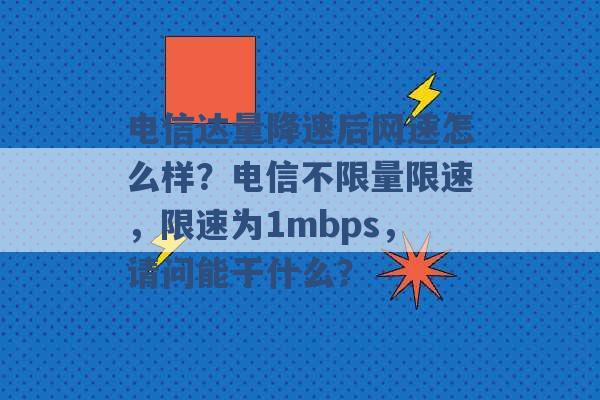 电信达量降速后网速怎么样？电信不限量限速，限速为1mbps，请问能干什么？ -第1张图片-电信联通移动号卡网