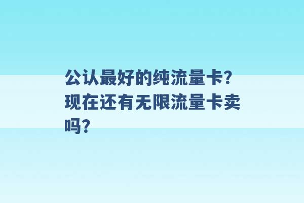 公认最好的纯流量卡？现在还有无限流量卡卖吗？ -第1张图片-电信联通移动号卡网