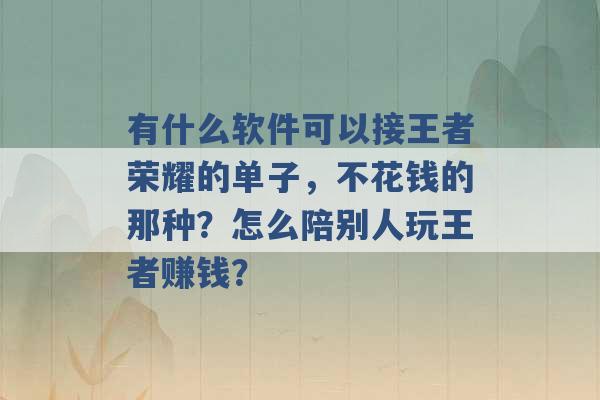 有什么软件可以接王者荣耀的单子，不花钱的那种？怎么陪别人玩王者赚钱？ -第1张图片-电信联通移动号卡网