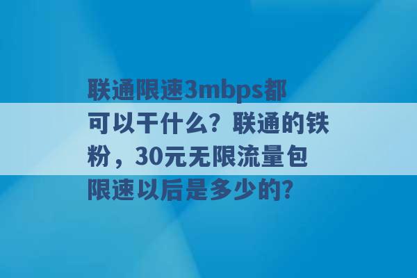 联通限速3mbps都可以干什么？联通的铁粉，30元无限流量包限速以后是多少的？ -第1张图片-电信联通移动号卡网