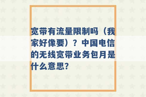 宽带有流量限制吗（我家好像要）？中国电信的无线宽带业务包月是什么意思？ -第1张图片-电信联通移动号卡网