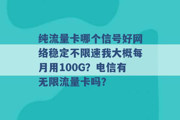 纯流量卡哪个信号好网络稳定不限速我大概每月用100G？电信有无限流量卡吗？ -第1张图片-电信联通移动号卡网