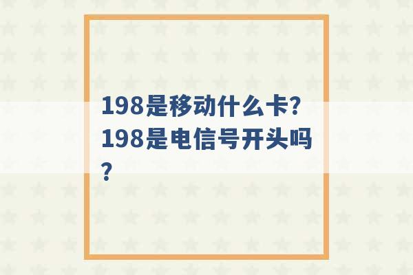 198是移动什么卡？198是电信号开头吗？ -第1张图片-电信联通移动号卡网