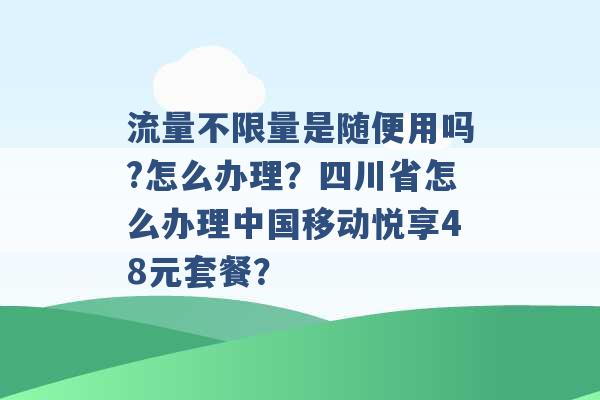 流量不限量是随便用吗?怎么办理？四川省怎么办理中国移动悦享48元套餐？ -第1张图片-电信联通移动号卡网