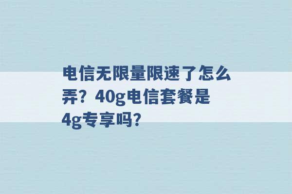 电信无限量限速了怎么弄？40g电信套餐是4g专享吗？ -第1张图片-电信联通移动号卡网