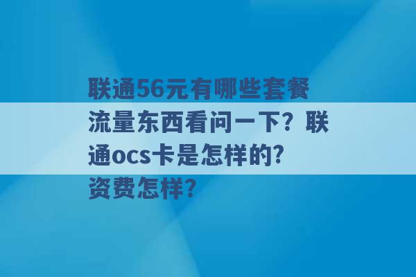 联通56元有哪些套餐流量东西看问一下？联通ocs卡是怎样的?资费怎样？ -第1张图片-电信联通移动号卡网