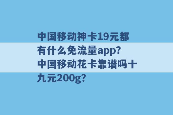 中国移动神卡19元都有什么免流量app？中国移动花卡靠谱吗十九元200g？ -第1张图片-电信联通移动号卡网