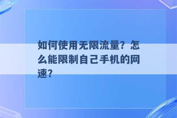 如何使用无限流量？怎么能限制自己手机的网速？ -第1张图片-电信联通移动号卡网