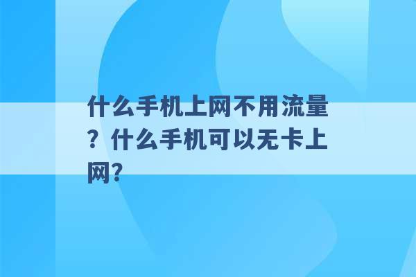 什么手机上网不用流量？什么手机可以无卡上网？ -第1张图片-电信联通移动号卡网