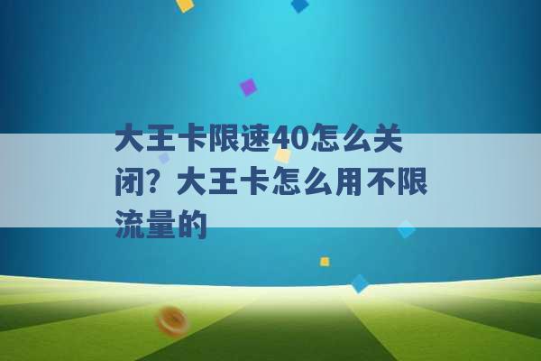 大王卡限速40怎么关闭？大王卡怎么用不限流量的 -第1张图片-电信联通移动号卡网