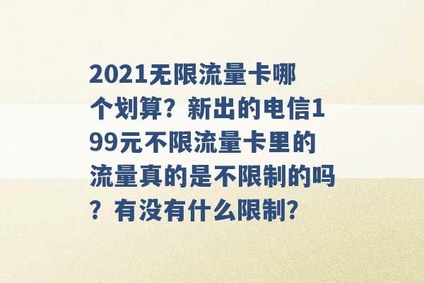 2021无限流量卡哪个划算？新出的电信199元不限流量卡里的流量真的是不限制的吗？有没有什么限制？ -第1张图片-电信联通移动号卡网