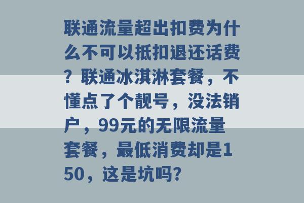 联通流量超出扣费为什么不可以抵扣退还话费？联通冰淇淋套餐，不懂点了个靓号，没法销户，99元的无限流量套餐，最低消费却是150，这是坑吗？ -第1张图片-电信联通移动号卡网