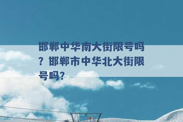 邯郸中华南大街限号吗？邯郸市中华北大街限号吗？ -第1张图片-电信联通移动号卡网