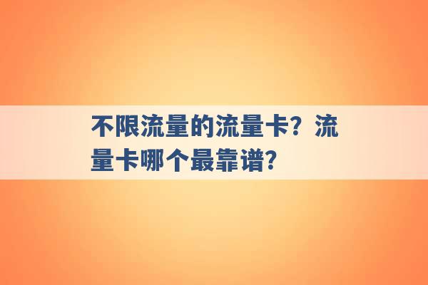 不限流量的流量卡？流量卡哪个最靠谱？ -第1张图片-电信联通移动号卡网