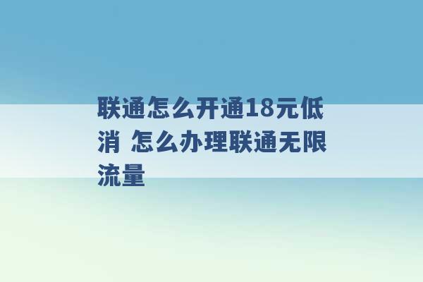 联通怎么开通18元低消 怎么办理联通无限流量 -第1张图片-电信联通移动号卡网