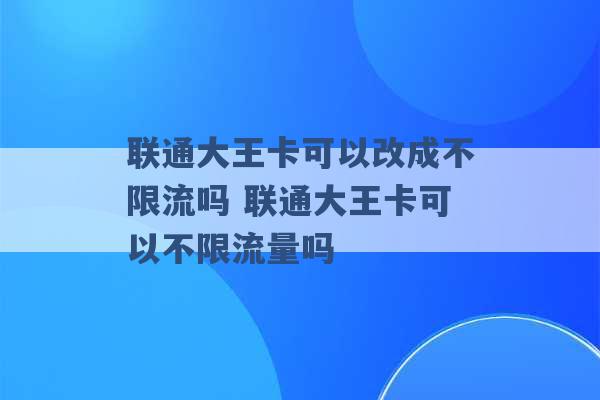 联通大王卡可以改成不限流吗 联通大王卡可以不限流量吗 -第1张图片-电信联通移动号卡网