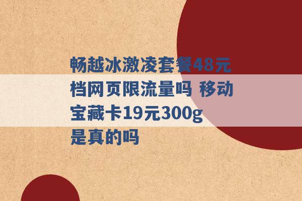 畅越冰激凌套餐48元档网页限流量吗 移动宝藏卡19元300g是真的吗 -第1张图片-电信联通移动号卡网