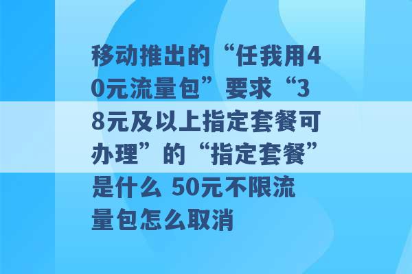 移动推出的“任我用40元流量包”要求“38元及以上指定套餐可办理”的“指定套餐”是什么 50元不限流量包怎么取消 -第1张图片-电信联通移动号卡网