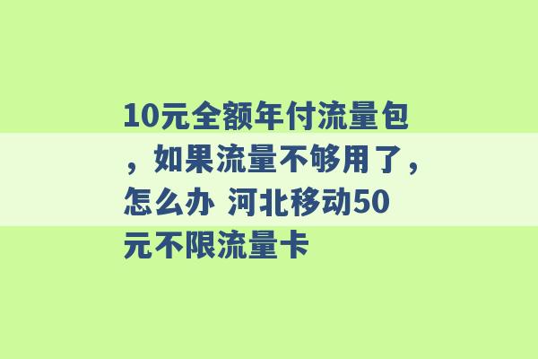 10元全额年付流量包，如果流量不够用了，怎么办 河北移动50元不限流量卡 -第1张图片-电信联通移动号卡网