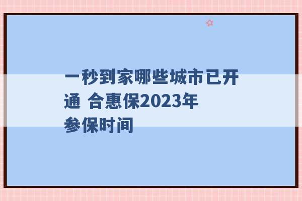 一秒到家哪些城市已开通 合惠保2023年参保时间 -第1张图片-电信联通移动号卡网