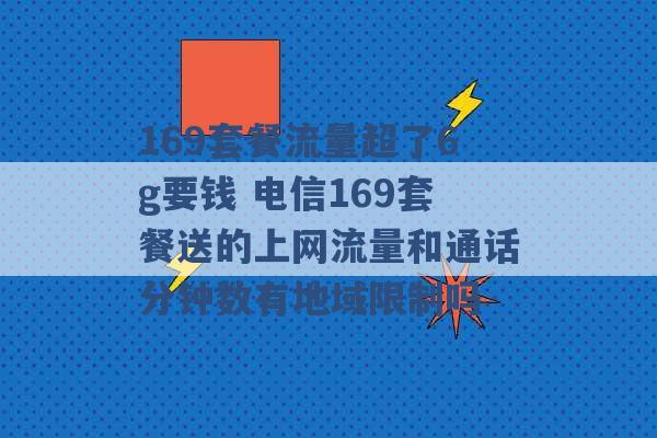 169套餐流量超了6g要钱 电信169套餐送的上网流量和通话分钟数有地域限制吗 -第1张图片-电信联通移动号卡网